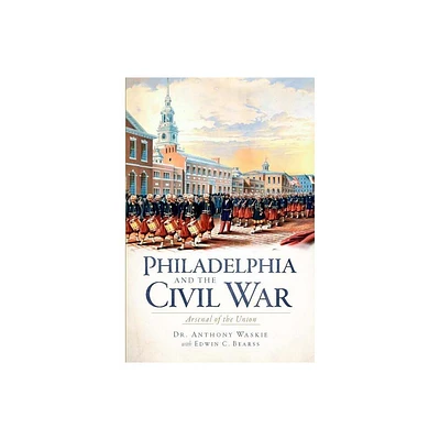 Philadelphia and the Civil War: - by Anthony Waskie (Paperback)