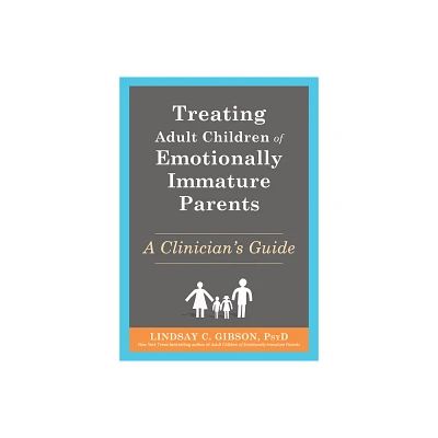 Treating Adult Children of Emotionally Immature Parents - by Lindsay C Gibson (Paperback)