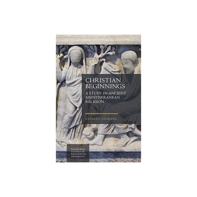 Christian Beginnings - (Edinburgh Studies in Religion in Antiquity) by Stanley Stowers (Hardcover)