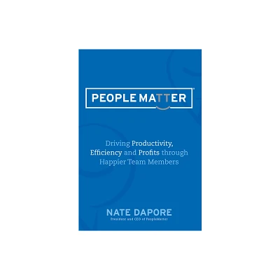 Peoplematter Driving Productivity, Efficiency and Profits Through Happier Team Members - by Nate Dapore (Hardcover)