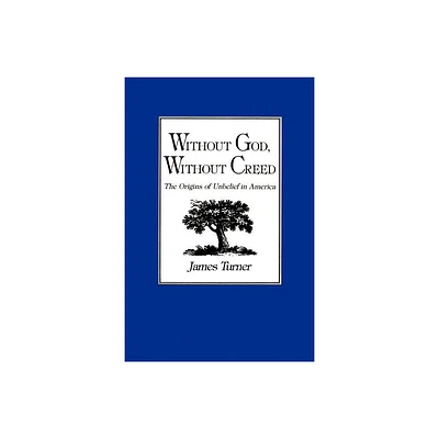 Without God, Without Creed - (New Studies in American Intellectual and Cultural History) by James C Turner (Paperback)