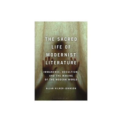 The Sacred Life of Modernist Literature - by Allan Kilner-Johnson (Paperback)