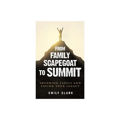 From Family Scapegoat to Summit - by Emily Clark (Paperback)