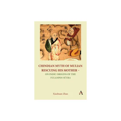 Chindian Myth of Mulian Rescuing His Mother - On Indic Origins of the Yulanpen Stra - by Xiaohuan Zhao (Paperback)