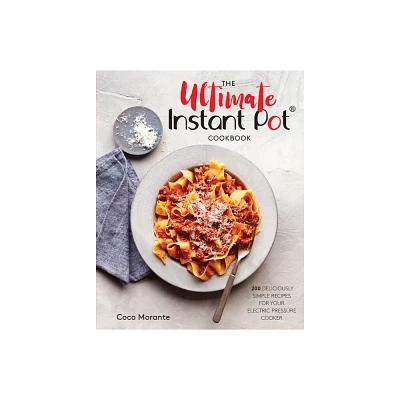 Ultimate Instant Pot Cookbook : 200 Deliciously Simple Recipes for Your Electric Pressure Cooker - by Coco Morante (Hardcover)