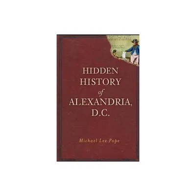 Hidden History of Alexandria, D.C. - by Michael Lee Pope (Paperback)