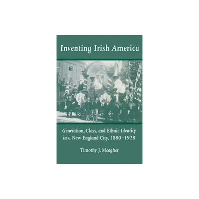 Inventing Irish America - (Irish in America) by Timothy J Meagher (Paperback)