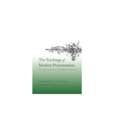 The Teachings of Modern Protestantism on Law, Politics, and Human Nature - by John Witte Jr & Frank Alexander (Paperback)