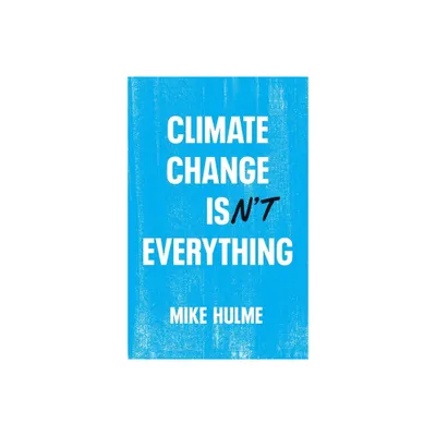 Climate Change Isnt Everything - by Mike Hulme (Hardcover)