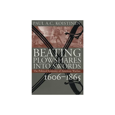 Beating Plowshares Into Swords - (Modern War Studies) by Paul A C Koistinen (Hardcover)