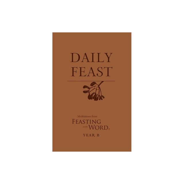 Daily Feast: Meditations from Feasting on the Word, Year B - by Kathleen Long Bostrom & Elizabeth F Caldwell (Paperback)