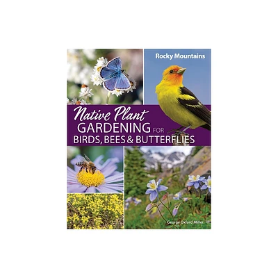 Native Plant Gardening for Birds, Bees & Butterflies: Rocky Mountains - (Nature-Friendly Gardens) by George Oxford Miller (Paperback)