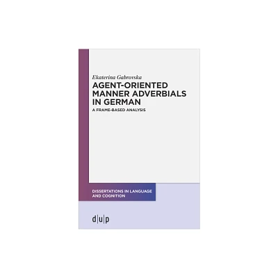 Agent-Oriented Manner Adverbials in German - (Dissertations in Language and Cognition) by Ekaterina Gabrovska (Paperback)