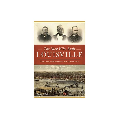 The Men Who Built Louisville - by Bryan S Bush (Paperback)