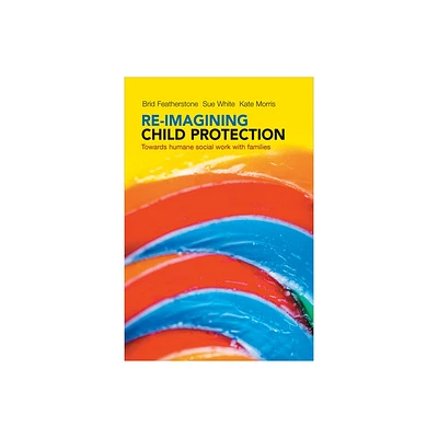 Re-Imagining Child Protection - by Brid Featherstone & Susan White & Kate Morris (Paperback)