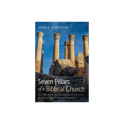 Seven Pillars of a Biblical Church - by John B Carpenter (Paperback)