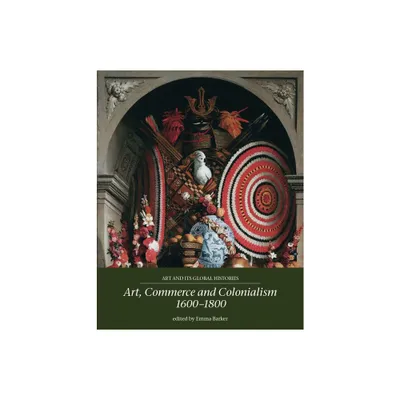 Art, Commerce and Colonialism 1600-1800 - (Art and Its Global Histories) by Emma Barker (Paperback)