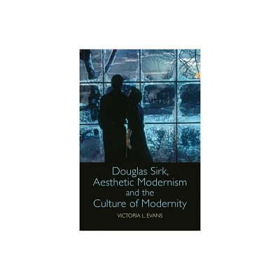 Douglas Sirk, Aesthetic Modernism and the Culture of Modernity - by Victoria L Evans (Paperback)