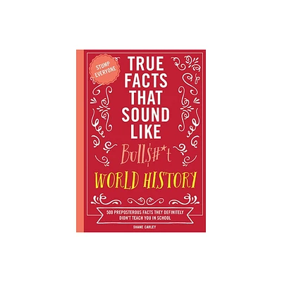 True Facts That Sound Like Bull$#*t: World History - by Shane Carley (Paperback)