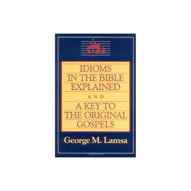 Idioms in the Bible Explained and a Key to the Original Gospel - by George M Lamsa (Paperback)