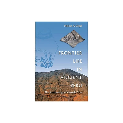 Frontier Life in Ancient Peru - by Melissa A Vogel (Paperback)