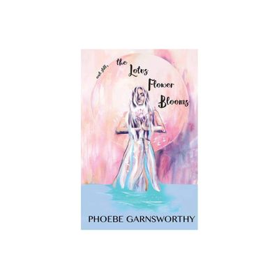 And still, the Lotus Flower Blooms - by Phoebe Garnsworthy (Paperback)