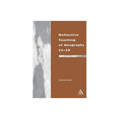 Reflective Teaching of Geography 11-18 - (Continuum Studies in Reflective Practice and Theory (Paperback)) by Graham Butt (Paperback)