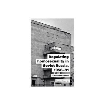 Regulating Homosexuality in Soviet Russia, 1956-91 - by Rustam Alexander (Hardcover)