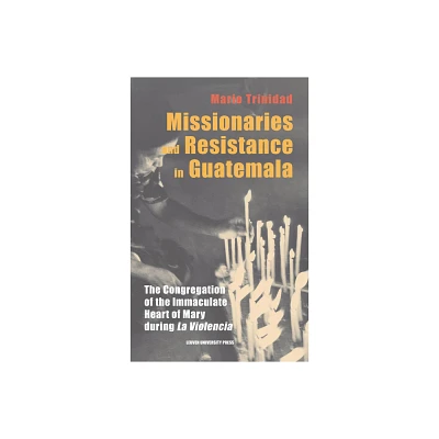 Missionaries and Resistance in Guatemala - (Leuven Studies in Mission and Modernity) by Mario Trinidad (Hardcover)