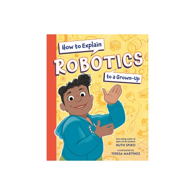 How to Explain Robotics to a Grown-Up - by Ruth Spiro (Hardcover)