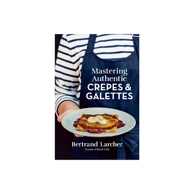 Mastering Authentic Crepes and Galettes - by Bertrand Larcher (Paperback)