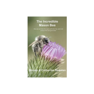 Incredible Mason Bee - by Steven Scanlan & Catherine Scanlan (Paperback)