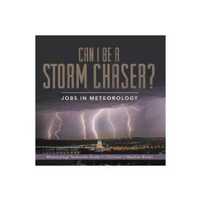 Can I Be a Storm Chaser? Jobs in Meteorology Meteorology Textbooks Grade 5 Childrens Weather Books - by Baby Professor (Paperback)