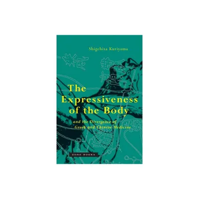 The Expressiveness of the Body and the Divergence of Greek and Chinese Medicine - by Shigehisa Kuriyama (Paperback)