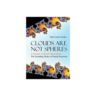 Clouds Are Not Spheres: A Portrait of Benoit Mandelbrot, the Founding Father of Fractal Geometry - by Nigel Lesmoir-Gordon (Hardcover)