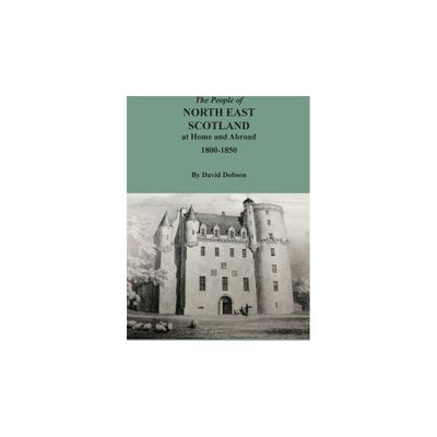 The People of North East Scotland at Home and Abroad, 1800-1850 - by David Dobson (Paperback)