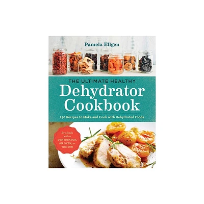 The Ultimate Healthy Dehydrator Cookbook - by Pamela Ellgen (Paperback)