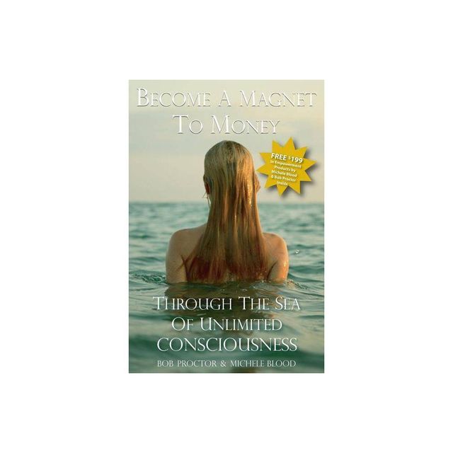 Become A Magnet To Money Through The Sea Of Unlimited Consciousness - by Michele Blood & Bob Proctor (Paperback)