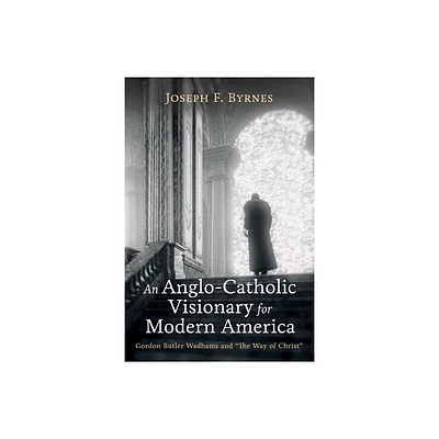 An Anglo-Catholic Visionary for Modern America - by Joseph F Byrnes (Hardcover)