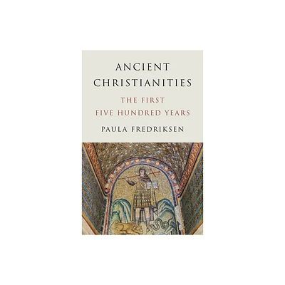 Ancient Christianities - by Paula Fredriksen (Hardcover)