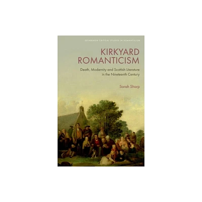 Kirkyard Romanticism - (Edinburgh Critical Studies in Romanticism) by Sarah Sharp (Hardcover)