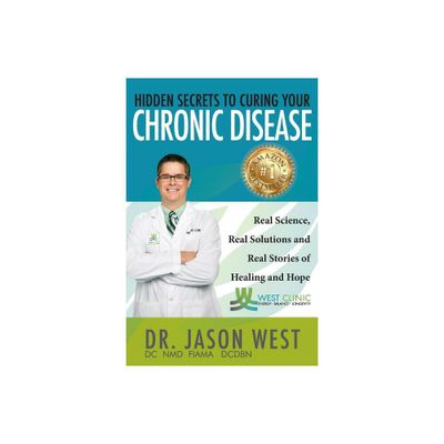 Hidden Secrets to Curing Your Chronic Disease - by Jason West (Paperback)