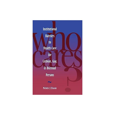 Who Cares? Inst Barriers to Health Care for Lesbian, Gay & Bi - (National League for Nursing Series (All Nln Titles) by Michele J Eliason & Eliason