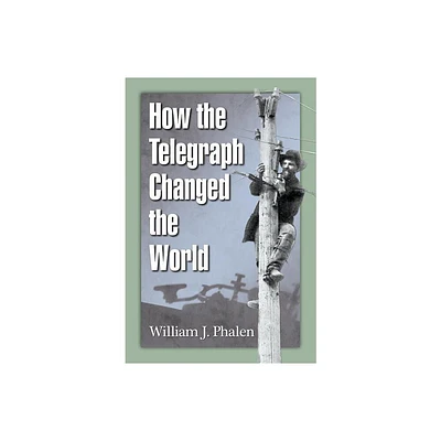 How the Telegraph Changed the World - by William J Phalen (Paperback)