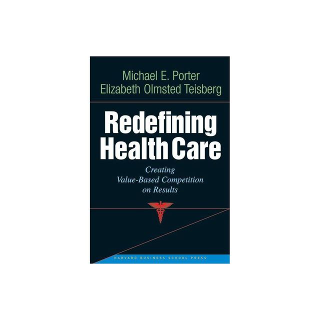 Redefining Health Care - by Michael E Porter & Elizabeth Olmsted Teisberg (Hardcover)