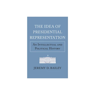 The Idea of Presidential Representation - (American Political Thought) by Jeremy D Bailey (Hardcover)