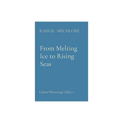 From Melting Ice to Rising Seas - by Rafeal Mechlore (Paperback)