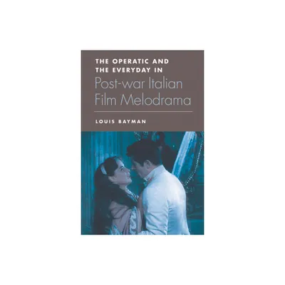 The Operatic and the Everyday in Postwar Italian Film Melodrama - by Louis Bayman (Paperback)