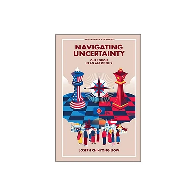 Navigating Uncertainty: Our Region in an Age of Flux - by Joseph Chinyong Liow (Hardcover)