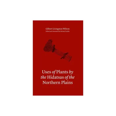 Uses of Plants by the Hidatsas of the Northern Plains - by Gilbert L Wilson (Hardcover)